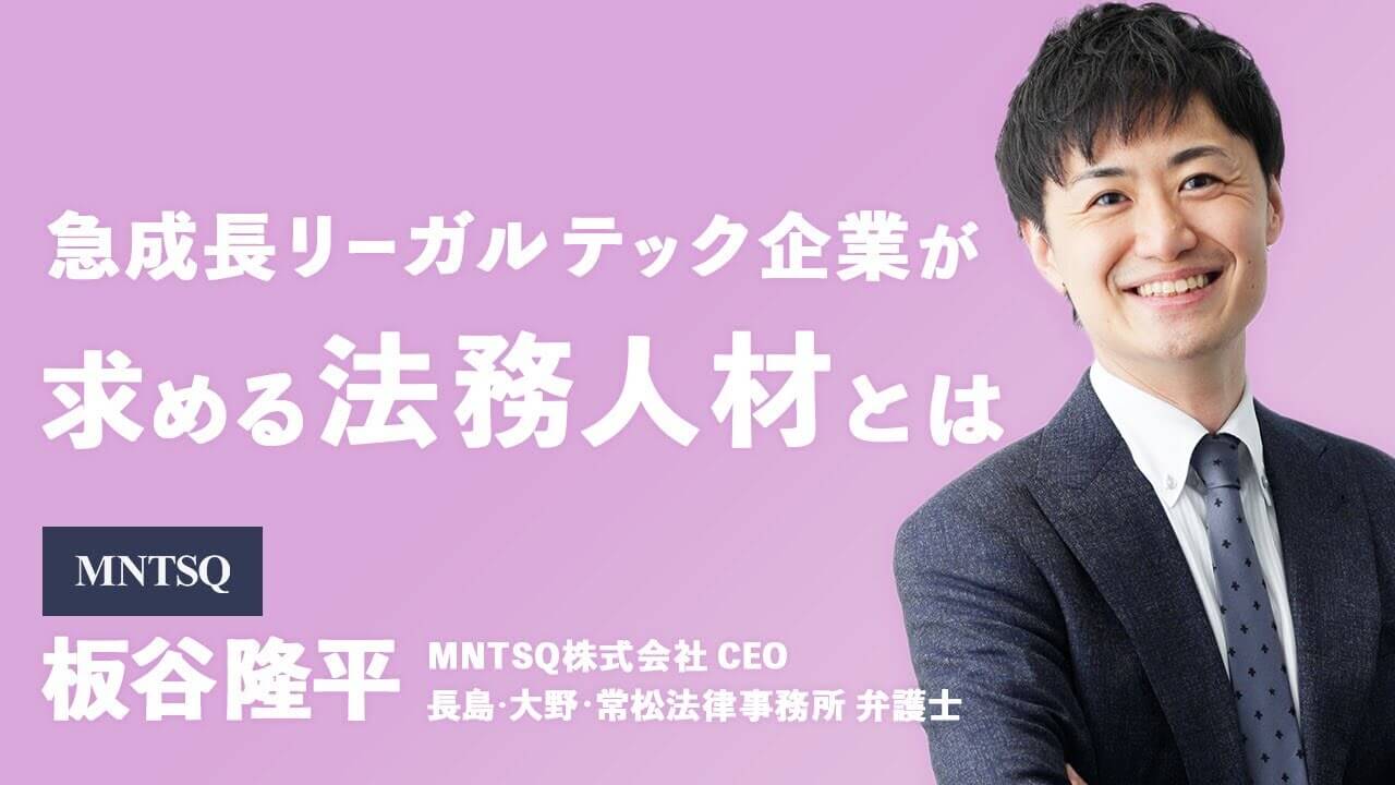 急成長リーガルテック企業が求める法務人材とは 板谷隆平 MNTSQ株式会社CEO 長島・大野・常松法律事務所弁護士