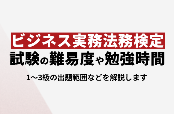 ビジネス実務法務検定試験の難易度・出題範囲・勉強時間 (1級,2級,3級)